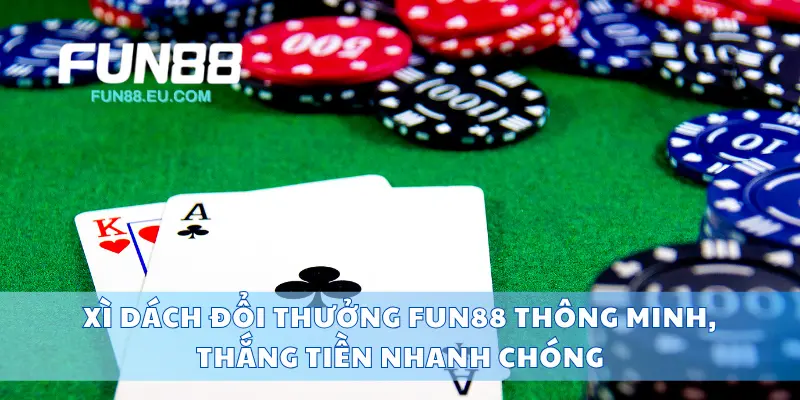 Xì Dách Đổi Thưởng Fun88 Thông Minh, Thắng Tiền Nhanh Chóng